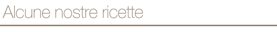 Alcune nostre ricette